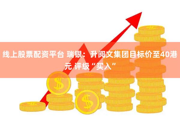 线上股票配资平台 瑞银：升阅文集团目标价至40港元 评级“买入”