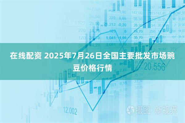 在线配资 2025年7月26日全国主要批发市场豌豆价格行情